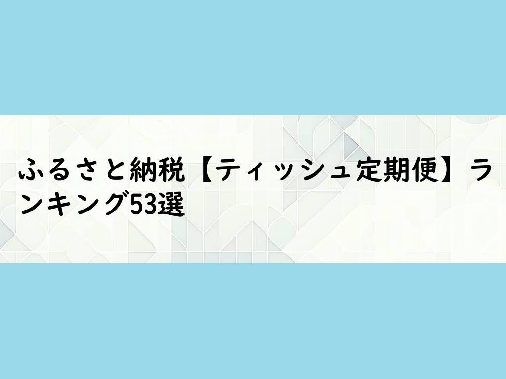 ふるさと納税【ティッシュ定期便】ランキング53選